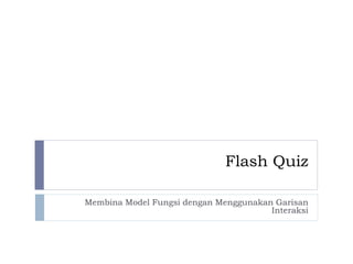 Flash Quiz
Membina Model Fungsi dengan Menggunakan Garisan
Interaksi
 
