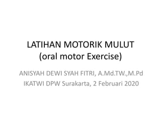 LATIHAN MOTORIK MULUT
(oral motor Exercise)
ANISYAH DEWI SYAH FITRI, A.Md.TW.,M.Pd
IKATWI DPW Surakarta, 2 Februari 2020
 