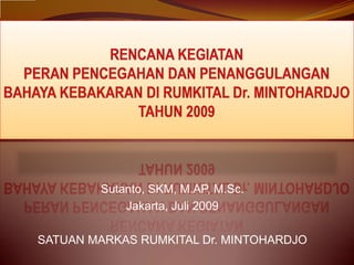 Sutanto, SKM, M.AP, M.Sc.
            Jakarta, Juli 2009

SATUAN MARKAS RUMKITAL Dr. MINTOHARDJO
 