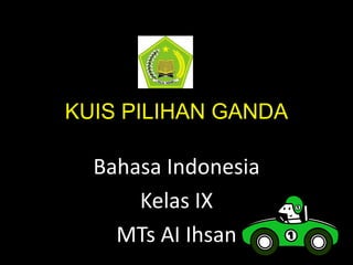 KUIS PILIHAN GANDA
Bahasa Indonesia
Kelas IX
MTs AI Ihsan
 