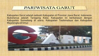 Kabupaten Garut adalah sebuah Kabupaten di Provinsi Jawa Barat, Indonesia.
Ibukotanya adalah Tarogong Kidul. Kabupaten ini berbatasan dengan
Kabupaten Sumedang di utara, Kabupaten Tasikmalaya dan Kabupaten
Majalengka di timur.
 