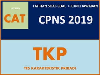 LATIHAN
CAT
TKPTES KARAKTERISTIK PRIBADI
LATIHAN SOAL-SOAL + KUNCI JAWABAN
CPNS 2019
 