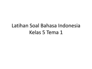 Latihan Soal Bahasa Indonesia
Kelas 5 Tema 1
 