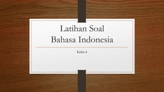 Latihan Soal
Bahasa Indonesia
Kelas 6
 