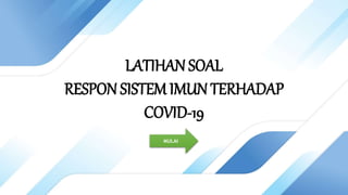 LATIHAN SOAL
RESPON SISTEM IMUN TERHADAP
COVID-19
MULAI
 