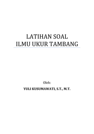 LATIHAN SOAL
ILMU UKUR TAMBANG
Oleh:
YULI KUSUMAWATI, S.T., M.T.
 