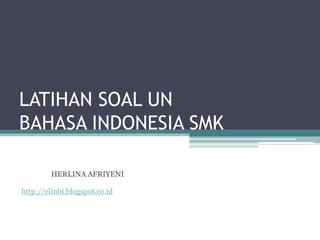LATIHAN SOAL UN
BAHASA INDONESIA SMK
HERLINA AFRIYENI
http://elinbi.blogspot.co.id
 
