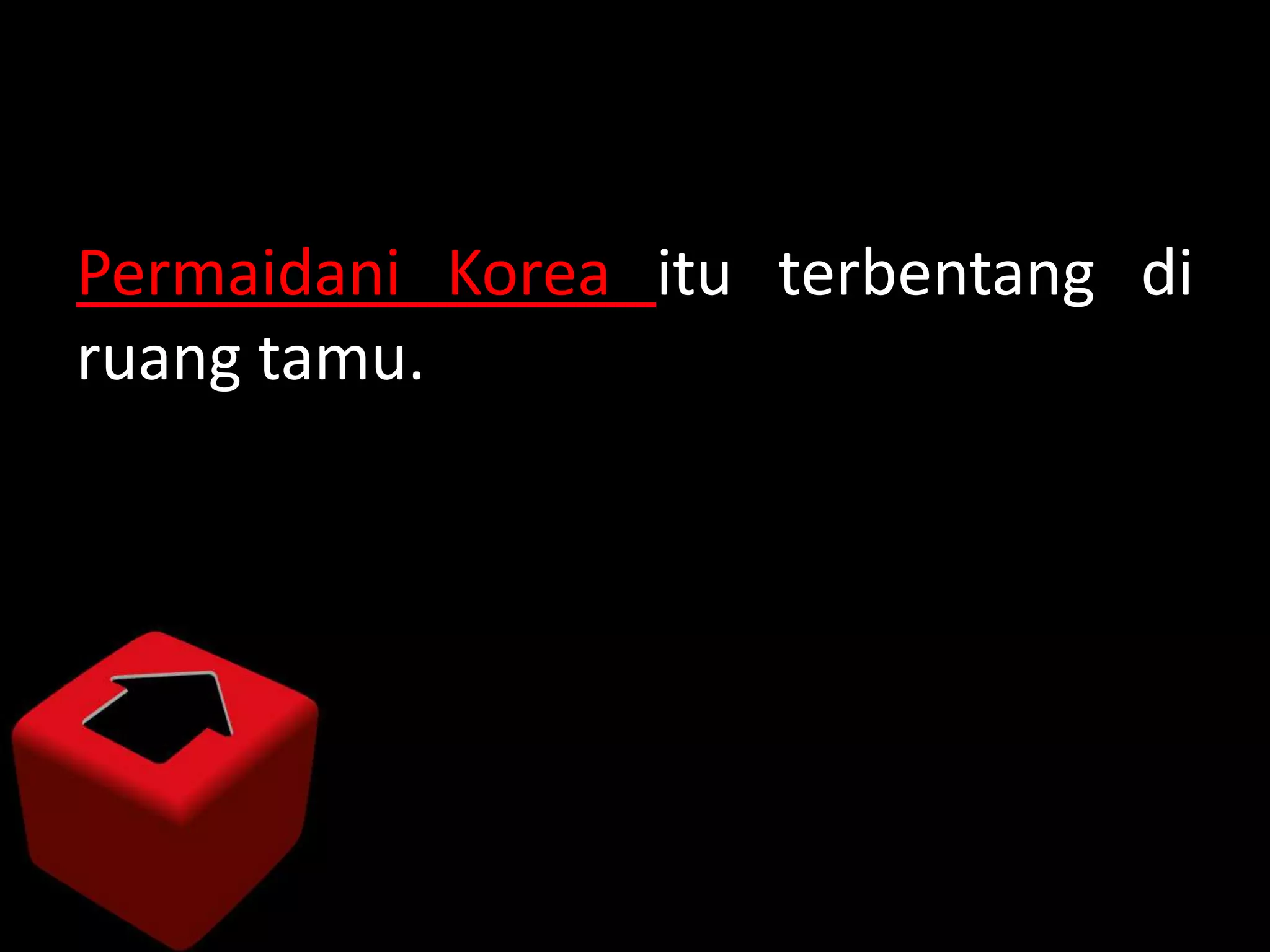 Permaidani Korea itu terbentang di
ruang tamu.
 