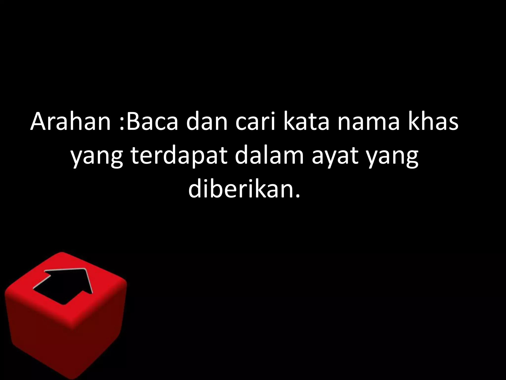 Arahan :Baca dan cari kata nama khas
   yang terdapat dalam ayat yang
             diberikan.
 