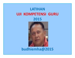LATIHAN
UJI KOMPETENSI GURU
2015
budhiemha@2015
 