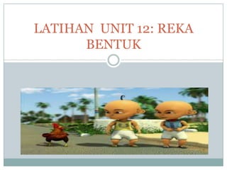 LATIHAN UNIT 12: REKA
BENTUK

 