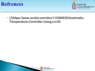  [1]https://www.scribd.com/doc/110380630/Automatic-
Temperature-Controller-Using-Lm35
RefrencesRefrences
 