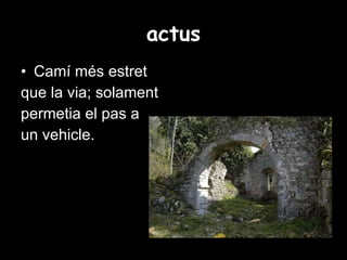 actus Camí més estret que la via; solament  permetia el pas a  un vehicle. 