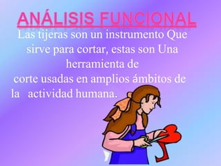 Las tijeras son un instrumento Que
sirve para cortar, estas son Una
herramienta de
corte usadas en amplios ámbitos de
la actividad humana
 