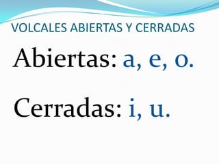 VOLCALES ABIERTAS Y CERRADAS

Abiertas: a, e, o.
Cerradas: i, u.
 