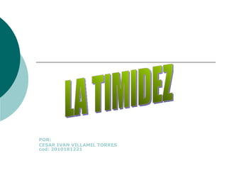 POR:  CESAR IVAN VILLAMIL TORRES cod: 2010181221 LA TIMIDEZ 