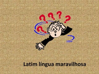 Latim língua maravilhosa
 