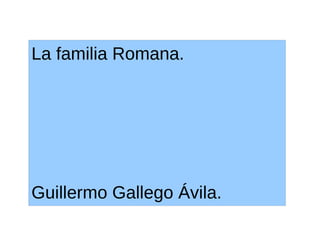 La familia Romana.
Guillermo Gallego Ávila.
 