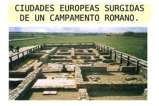 CIUDADES EUROPEAS SURGIDAS
 DE UN CAMPAMENTO ROMANO.
 
