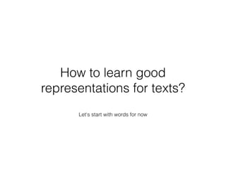 Let's start with words for now
How to learn good
representations for texts?
 