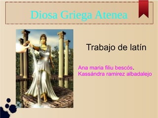Diosa Griega Atenea
Trabajo de latín
Ana maria filiu bescós.
Kassándra ramirez albadalejo
 