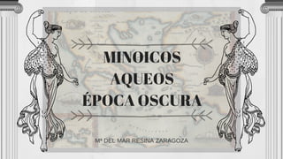 MINOICOS
AQUEOS
ÉPOCA OSCURA
Mª DEL MAR RESINA ZARAGOZA
 