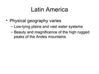 Latin America Physical geography varies Low-lying plains and vast water systems Beauty and magnificence of the high rugged peaks of the Andes mountains 