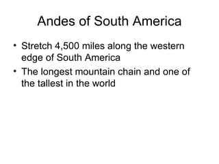 Andes of South America Stretch 4,500 miles along the western edge of South America The longest mountain chain and one of the tallest in the world 