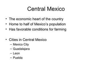 Central Mexico The economic heart of the country Home to half of Mexico’s population Has favorable conditions for farming Cities in Central Mexico Mexico City Guadalajara Leon Puebla 
