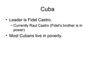 Cuba Leader is Fidel Castro. Currently Raul Castro (Fidel’s brother is in power) Most Cubans live in poverty. 