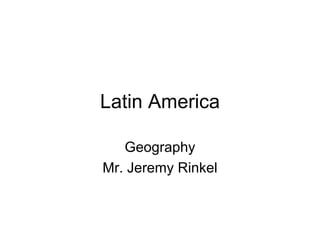 Latin America Geography Mr. Jeremy Rinkel 