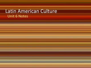 Latin American Culture
Unit 6 Notes
 