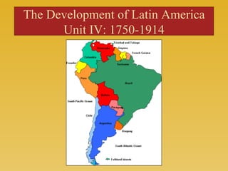The Development of Latin America Unit IV: 1750-1914 