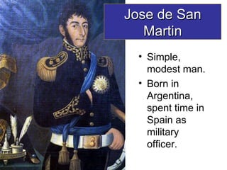 Simple, modest man. Born in Argentina, spent time in Spain as military officer. Jose de San Martin 