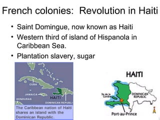 French colonies:  Revolution in Haiti Saint Domingue, now known as Haiti Western third of island of Hispanola in Caribbean Sea. Plantation slavery, sugar 