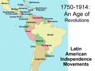 1750-1914:  An Age of  Revolutions Latin American Independence Movements 