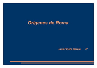 Orígenes de Roma
Luis Pinelo Garcia 4º
 