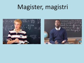 Magister, magistri
 