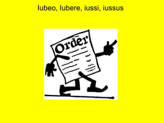 Iubeo, Iubere, iussi, iussus
 