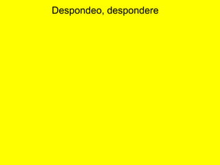 Despondeo, despondere
 