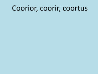 Coorior, coorir, coortus
 