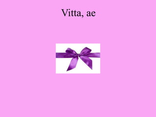 Vitta, ae
 