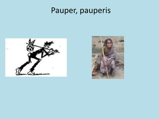 Pauper, pauperis
 