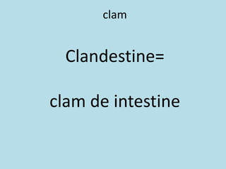 clam
Clandestine=
clam de intestine
 
