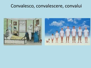 Convalesco, convalescere, convalui
 