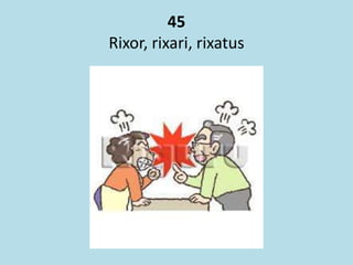 45
Rixor, rixari, rixatus
 