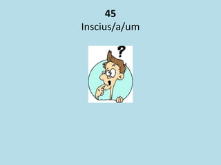45
Inscius/a/um
 