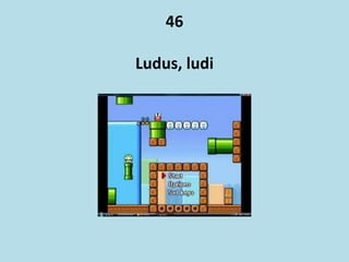 46
Ludus, ludi
 