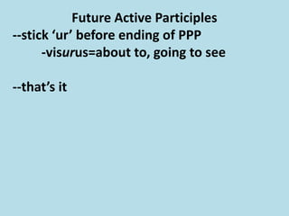 Future Active Participles
--stick ‘ur’ before ending of PPP
-visurus=about to, going to see
--that’s it
 
