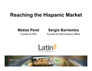 Reaching the Hispanic Market

  Matias Perel      Sergio Barrientos
   Founder & CEO   Founder & Chief Creative Officer
 